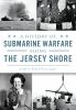 A_history_of_submarine_warfare_along_the_Jersey_shore