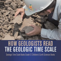 How_Geologists_Read_the_Geologic_Time_Scale_Geologic_Time_Scale_Books_Grade_5_Children_s_Earth